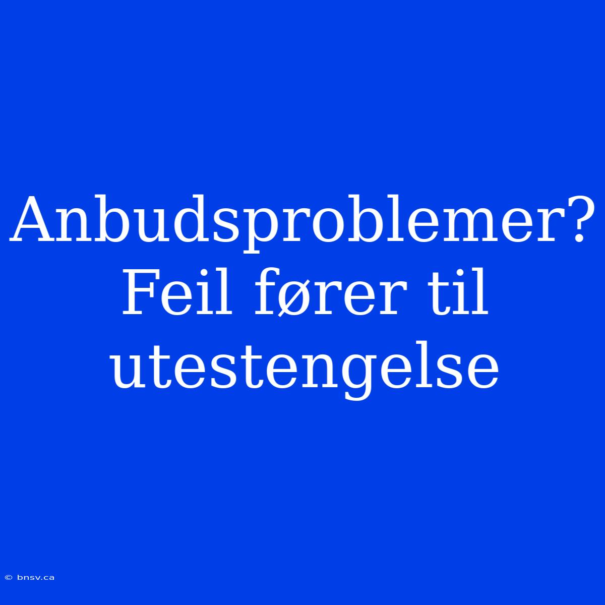 Anbudsproblemer? Feil Fører Til Utestengelse