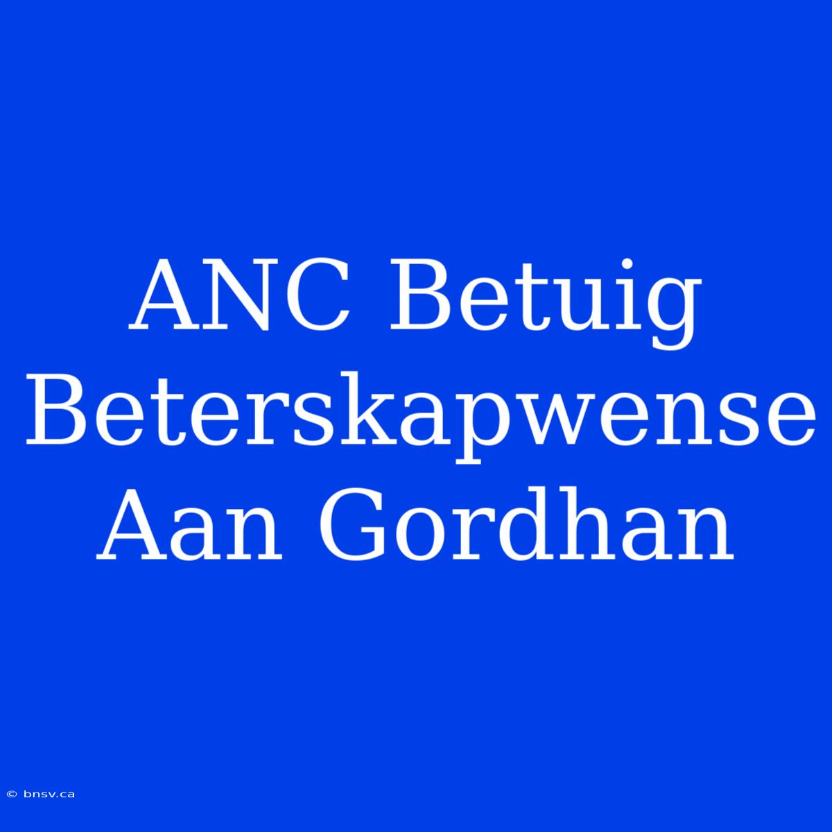 ANC Betuig Beterskapwense Aan Gordhan