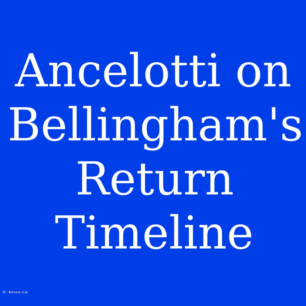 Ancelotti On Bellingham's Return Timeline