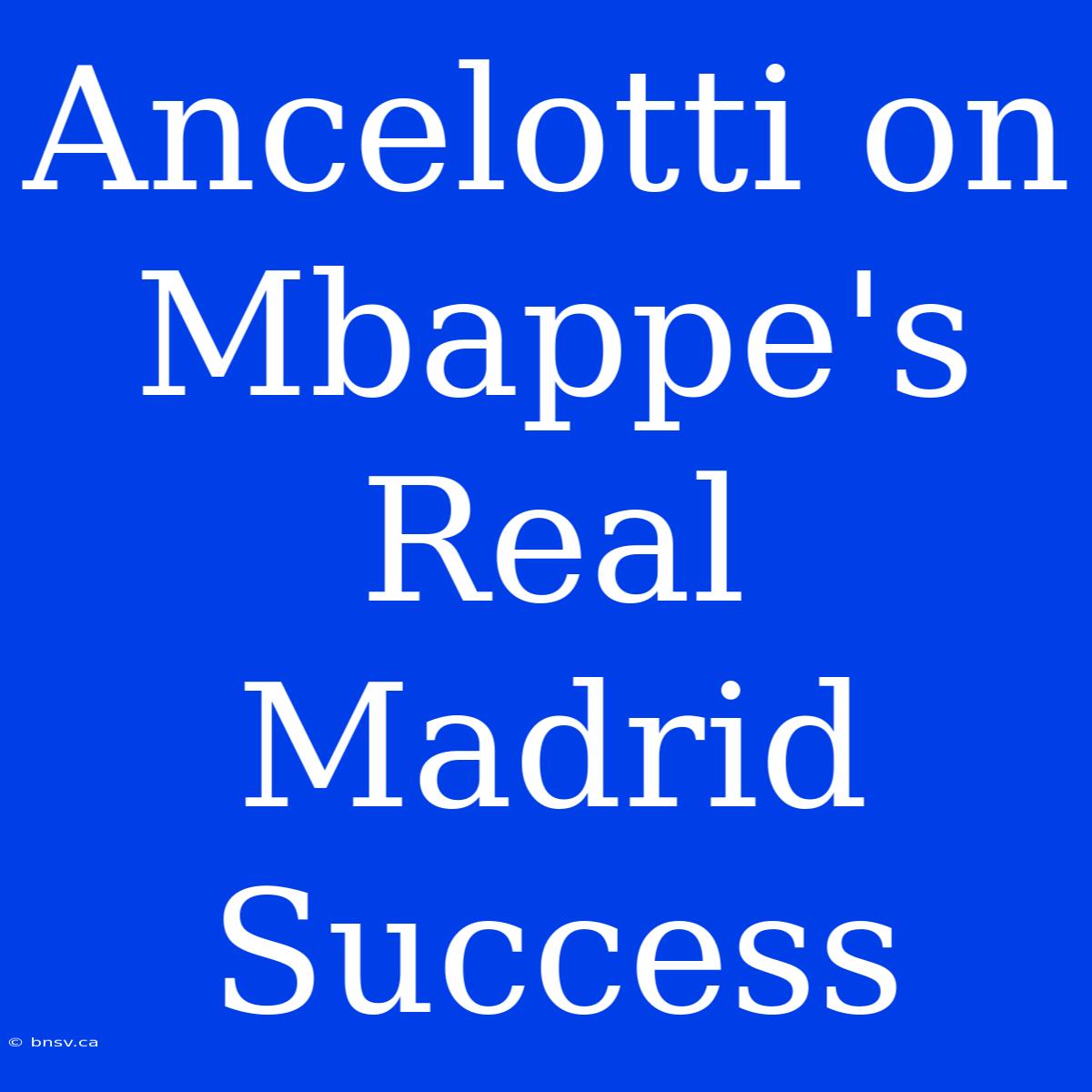 Ancelotti On Mbappe's Real Madrid Success