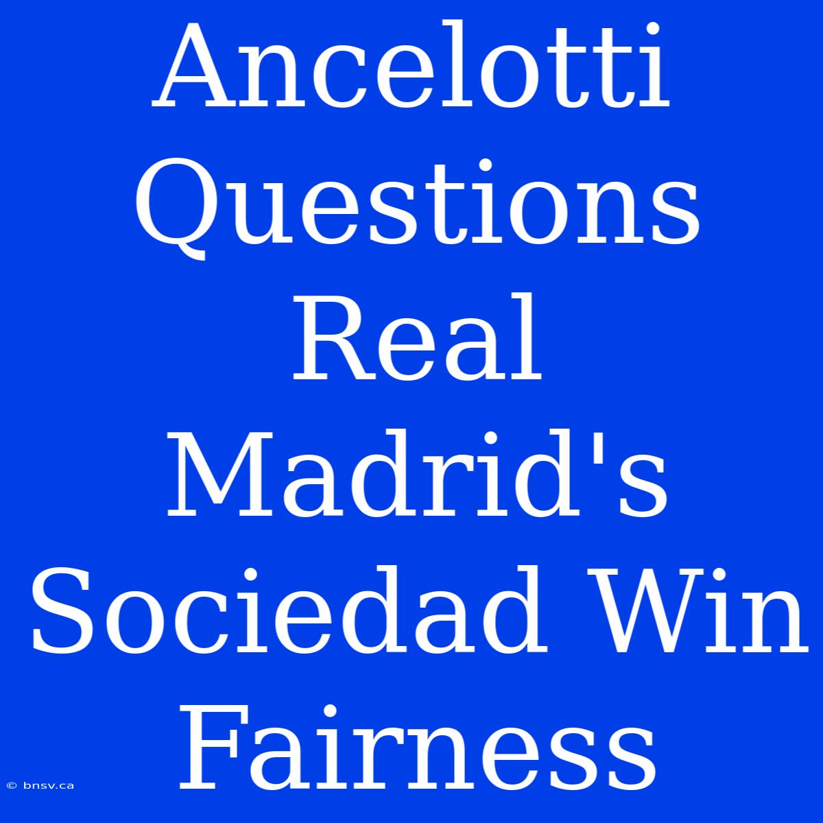 Ancelotti Questions Real Madrid's Sociedad Win Fairness