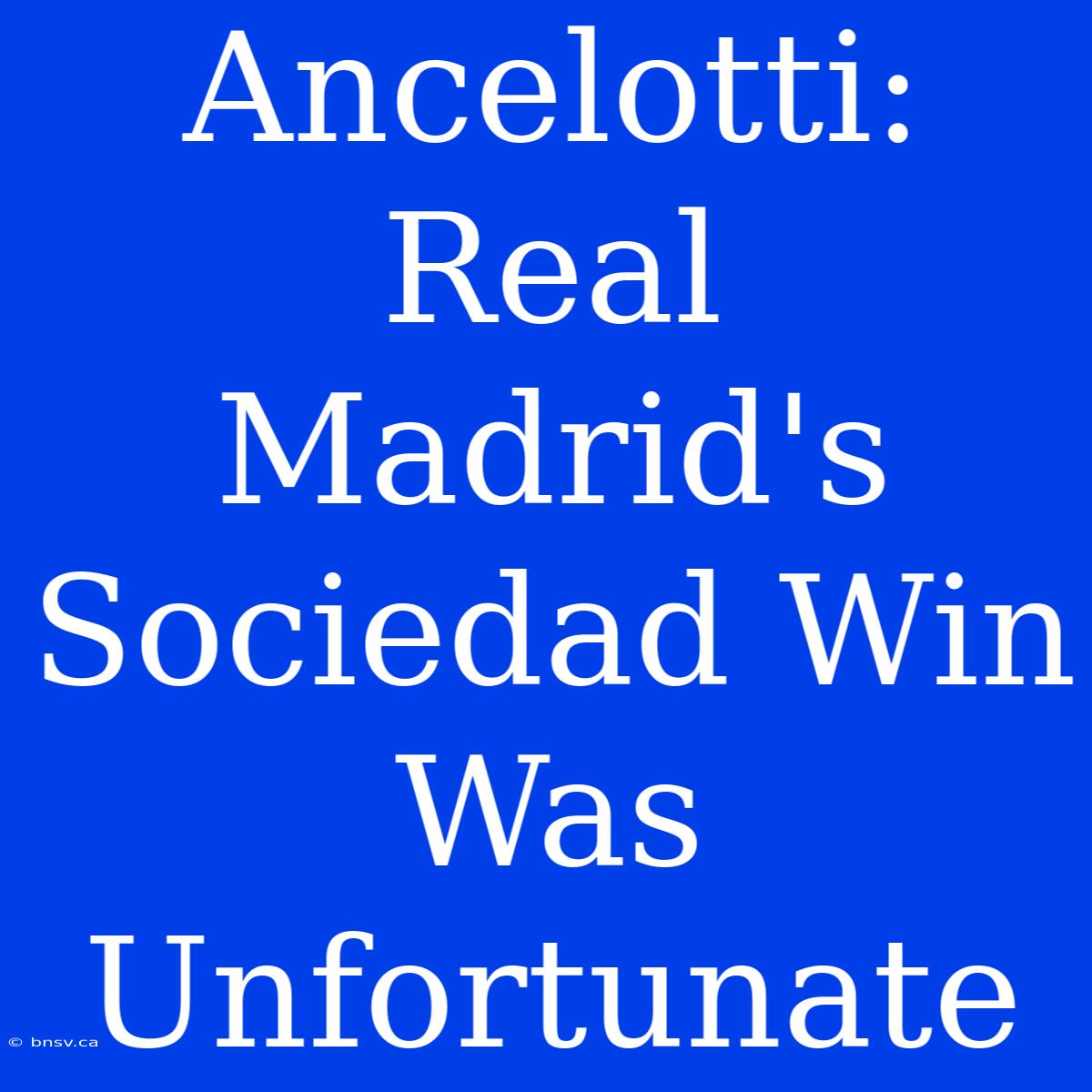 Ancelotti: Real Madrid's Sociedad Win Was Unfortunate