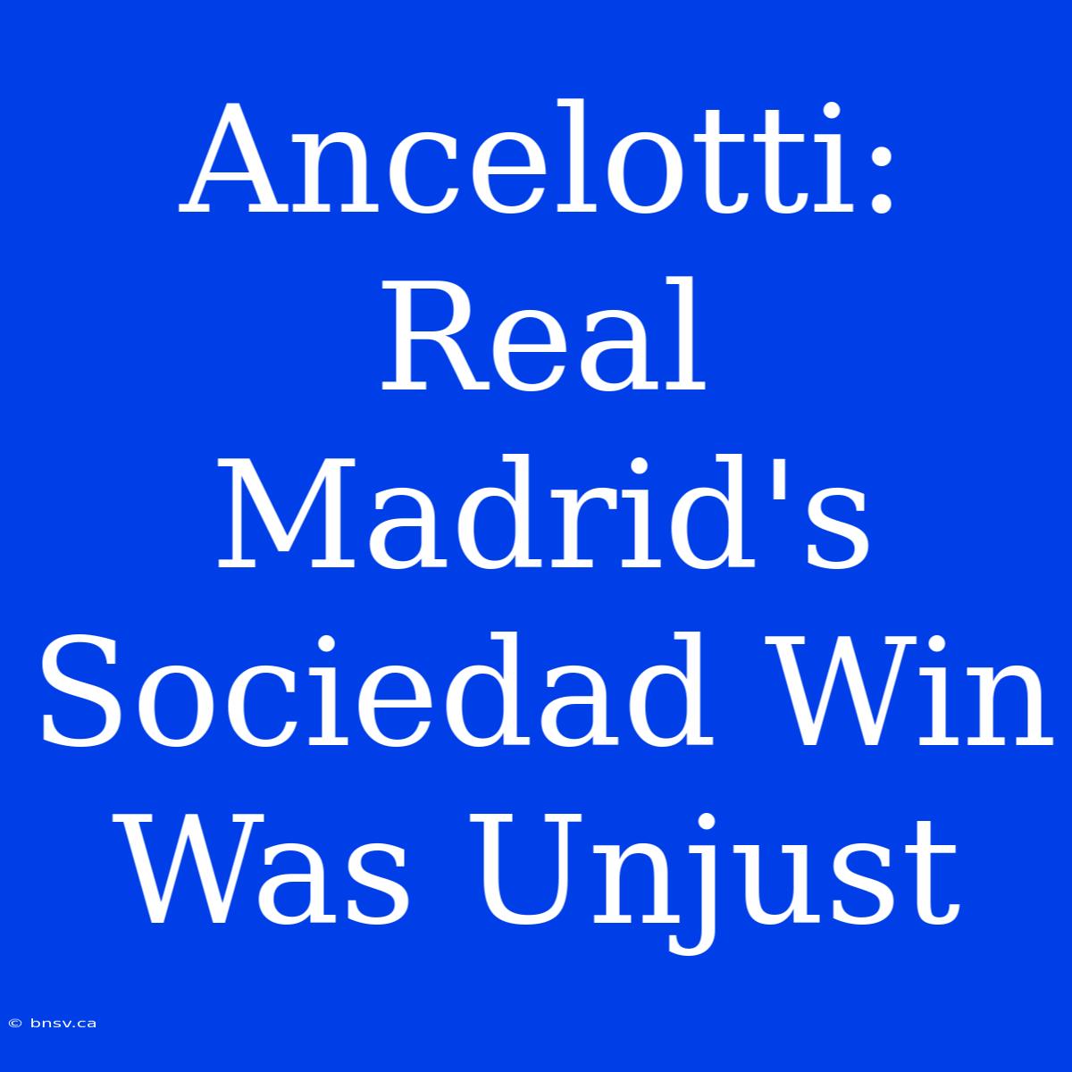 Ancelotti: Real Madrid's Sociedad Win Was Unjust