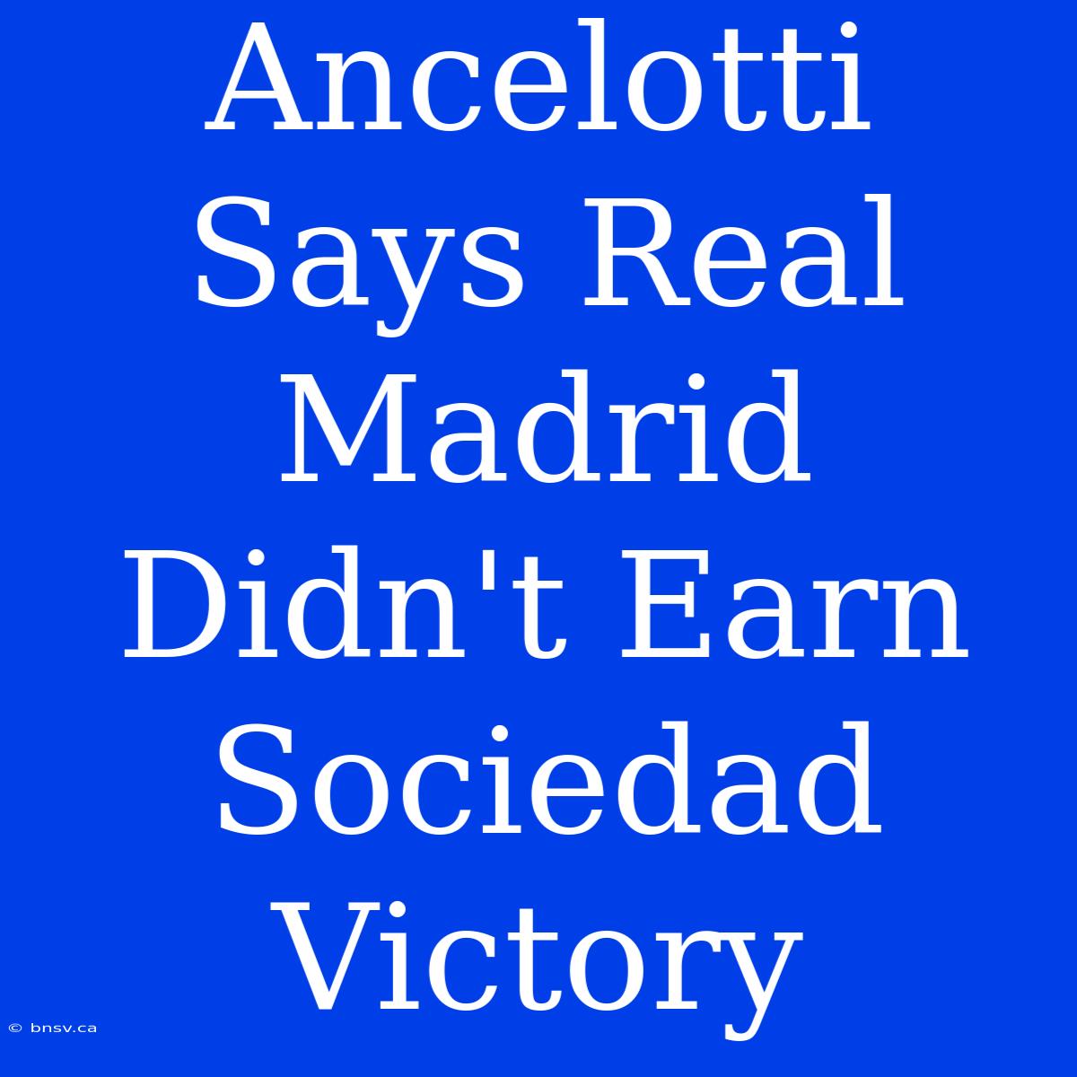 Ancelotti Says Real Madrid Didn't Earn Sociedad Victory