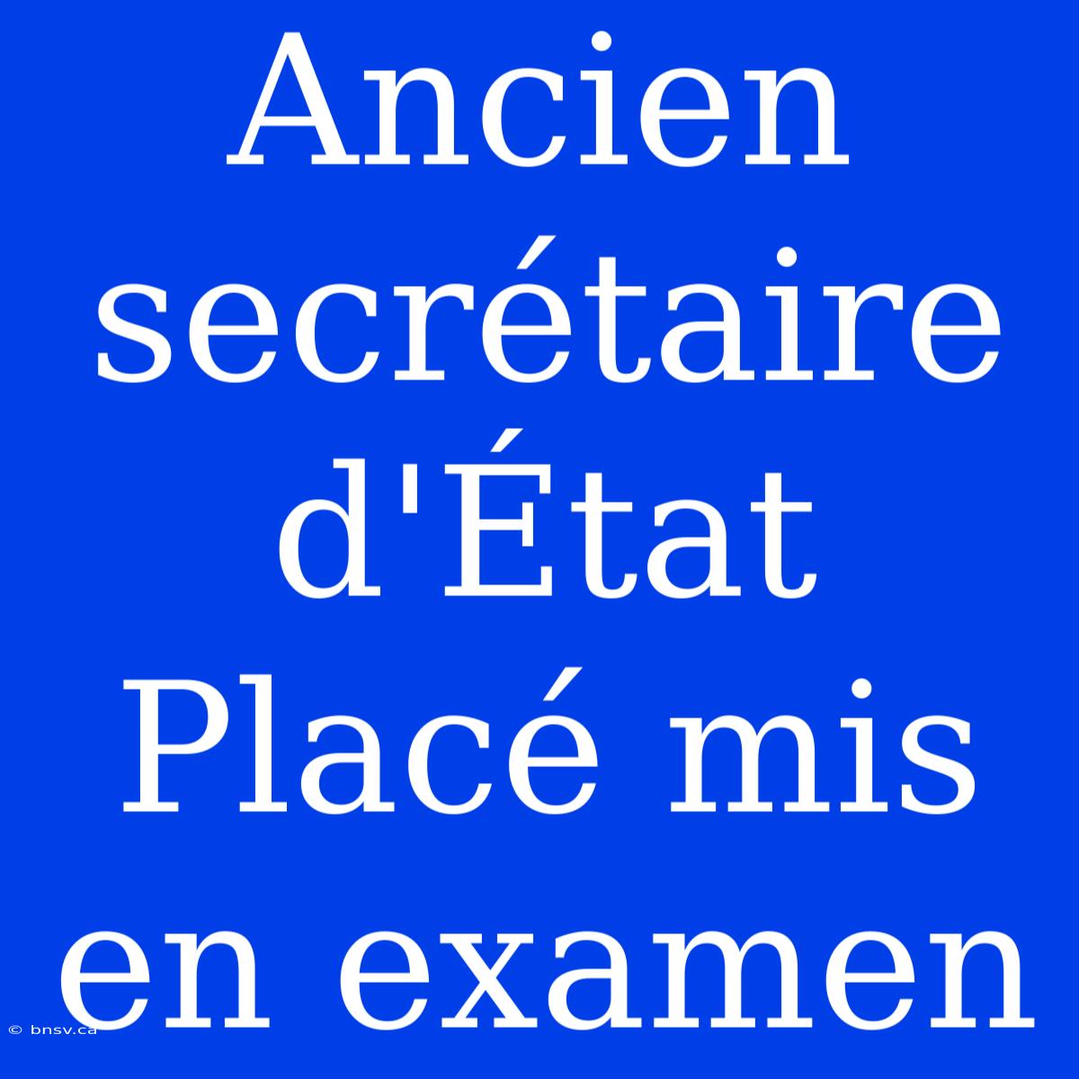 Ancien Secrétaire D'État Placé Mis En Examen