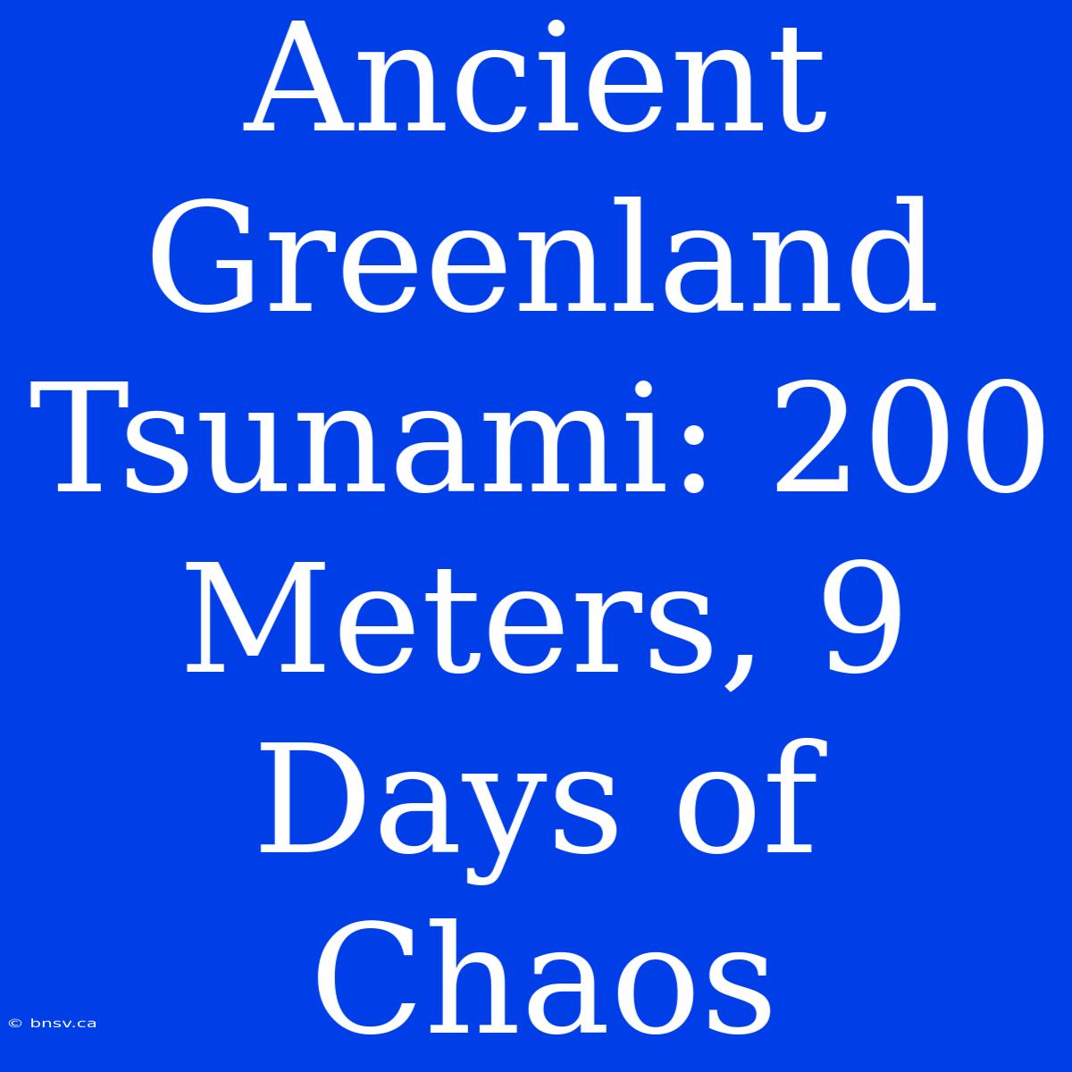 Ancient Greenland Tsunami: 200 Meters, 9 Days Of Chaos