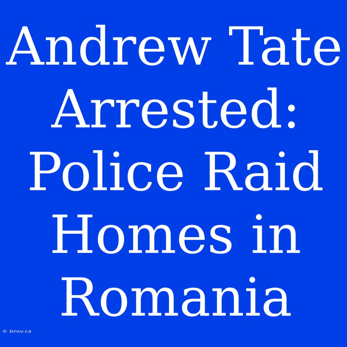 Andrew Tate Arrested: Police Raid Homes In Romania