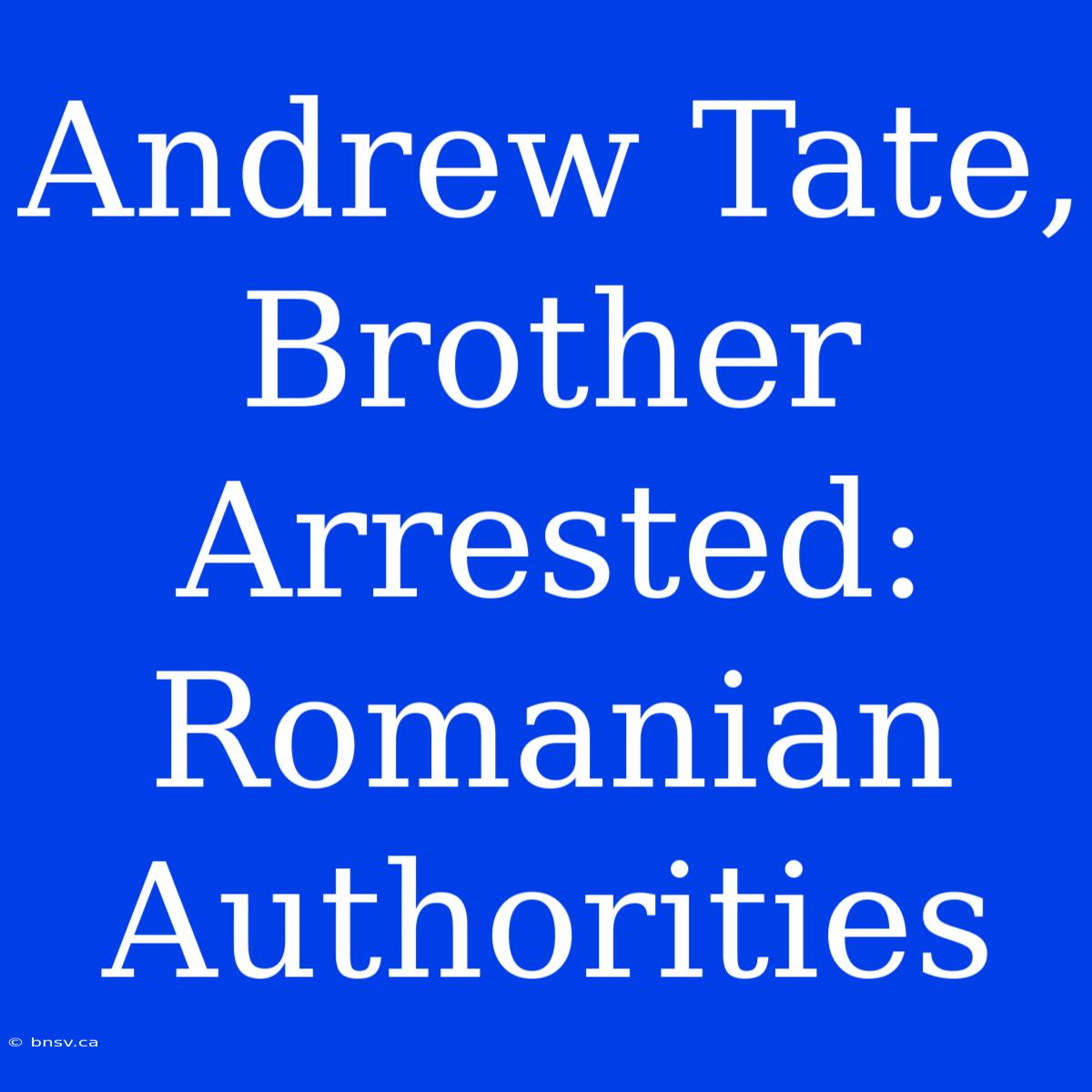 Andrew Tate, Brother Arrested: Romanian Authorities