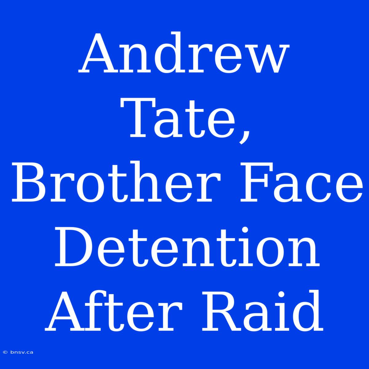 Andrew Tate, Brother Face Detention After Raid