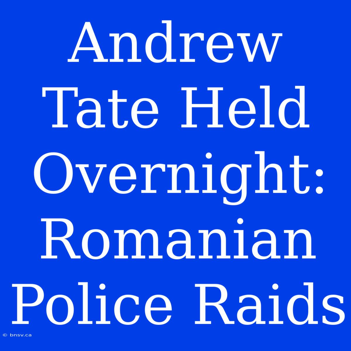 Andrew Tate Held Overnight: Romanian Police Raids