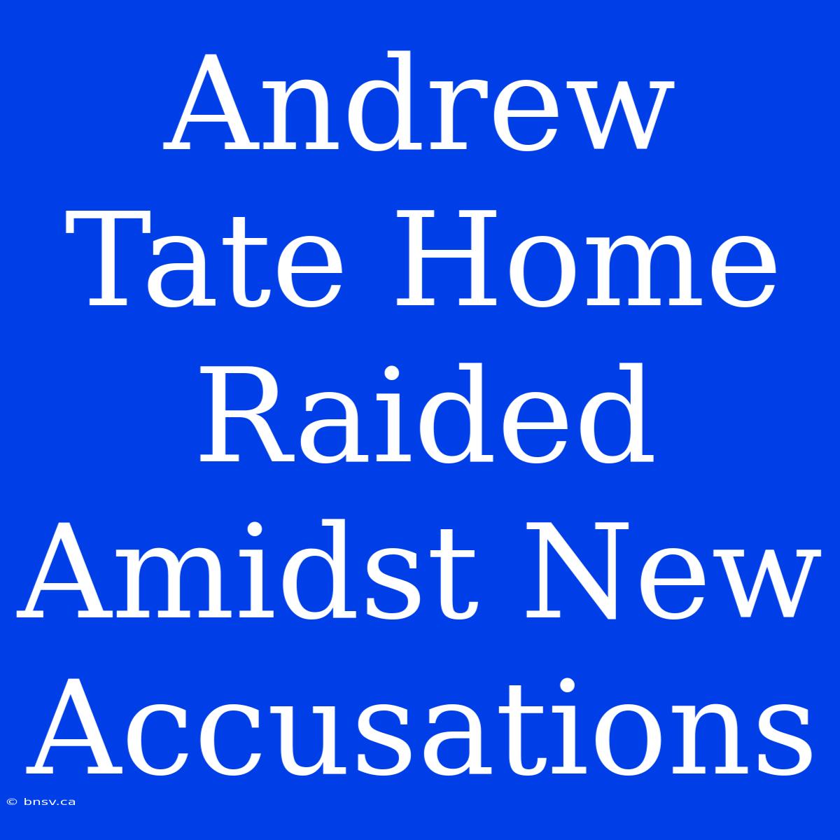 Andrew Tate Home Raided Amidst New Accusations