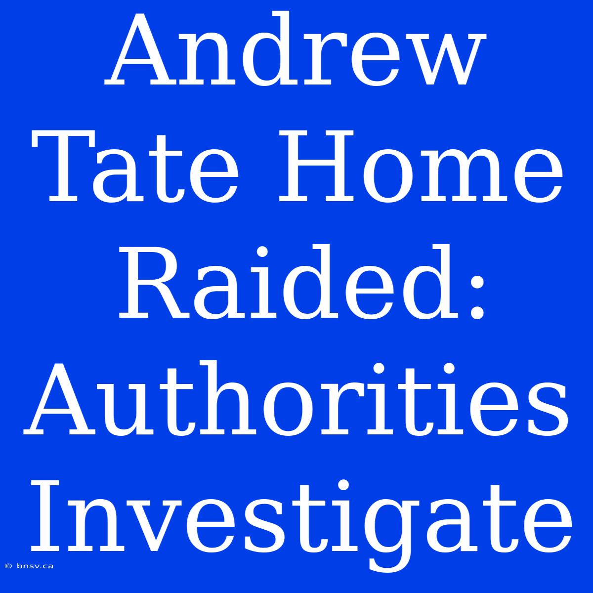 Andrew Tate Home Raided: Authorities Investigate