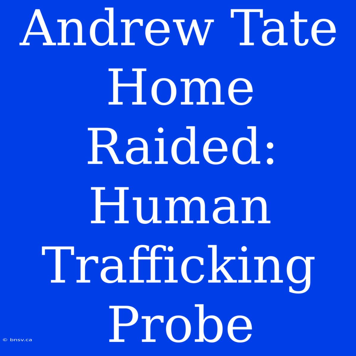 Andrew Tate Home Raided: Human Trafficking Probe