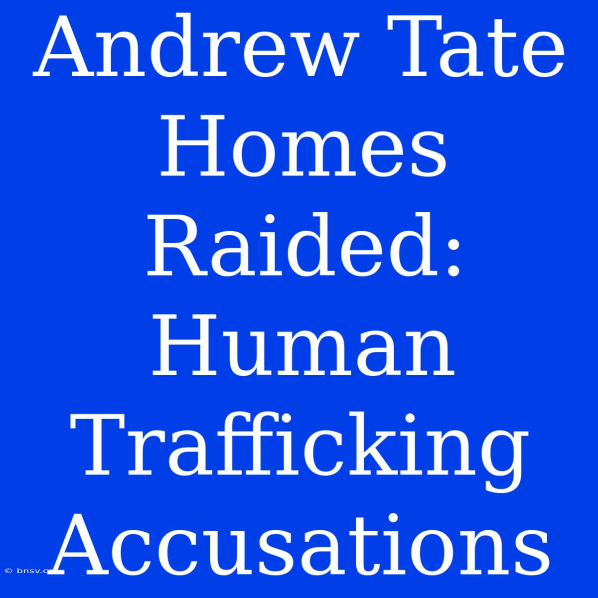 Andrew Tate Homes Raided: Human Trafficking Accusations