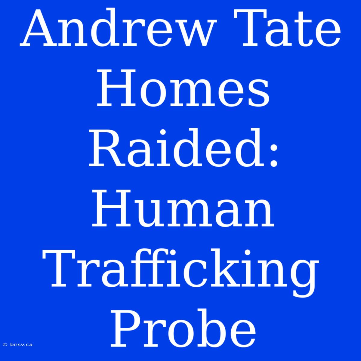 Andrew Tate Homes Raided: Human Trafficking Probe