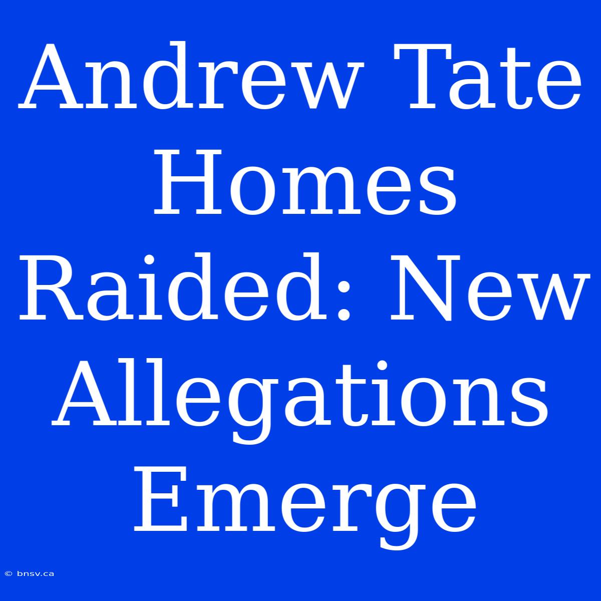 Andrew Tate Homes Raided: New Allegations Emerge