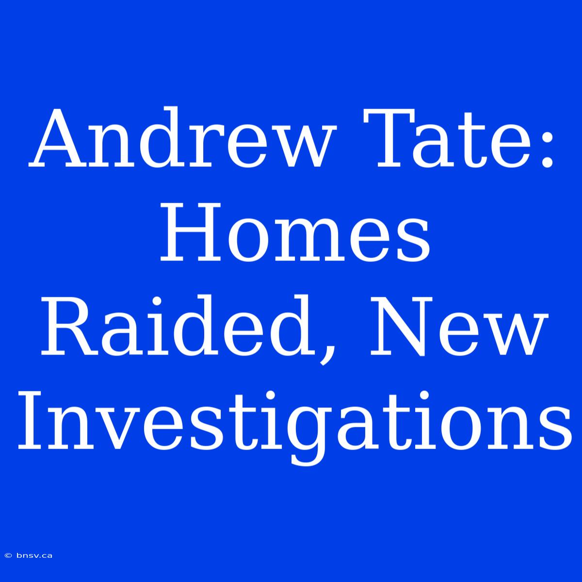 Andrew Tate: Homes Raided, New Investigations