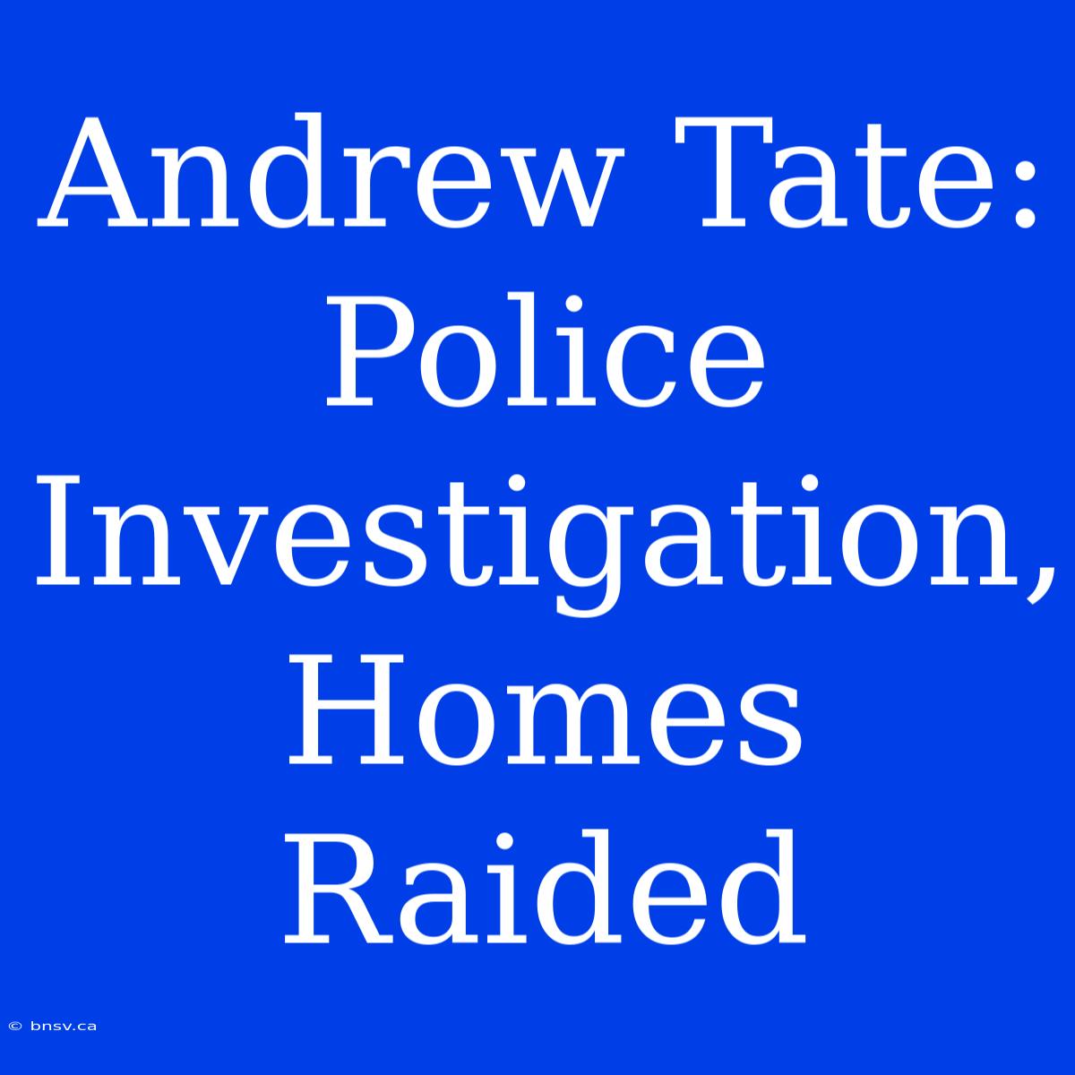 Andrew Tate: Police Investigation, Homes Raided