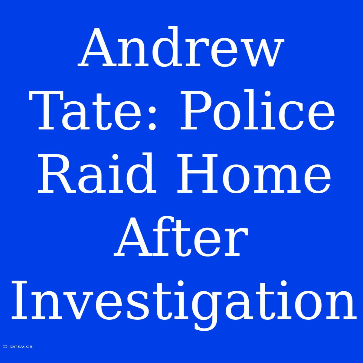 Andrew Tate: Police Raid Home After Investigation