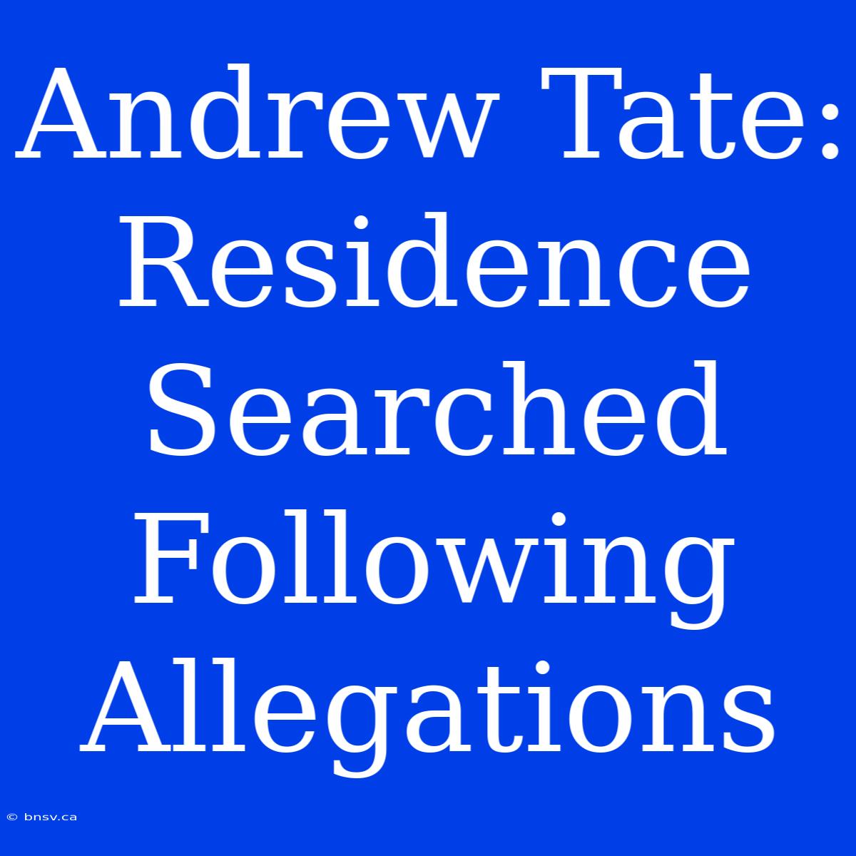 Andrew Tate: Residence Searched Following Allegations