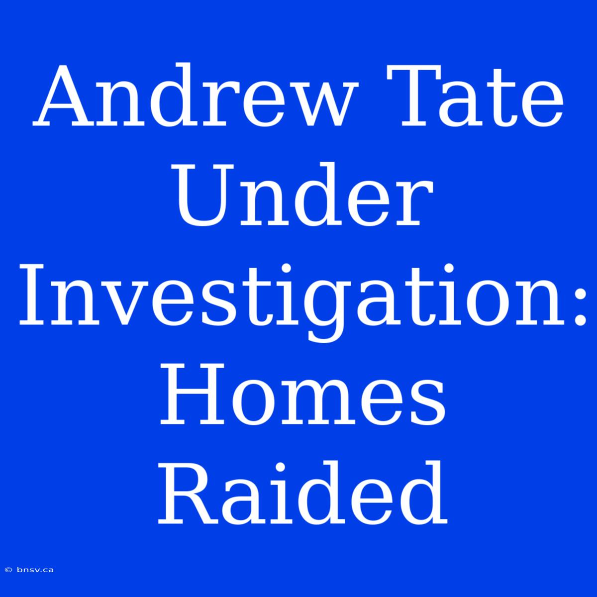 Andrew Tate Under Investigation: Homes Raided