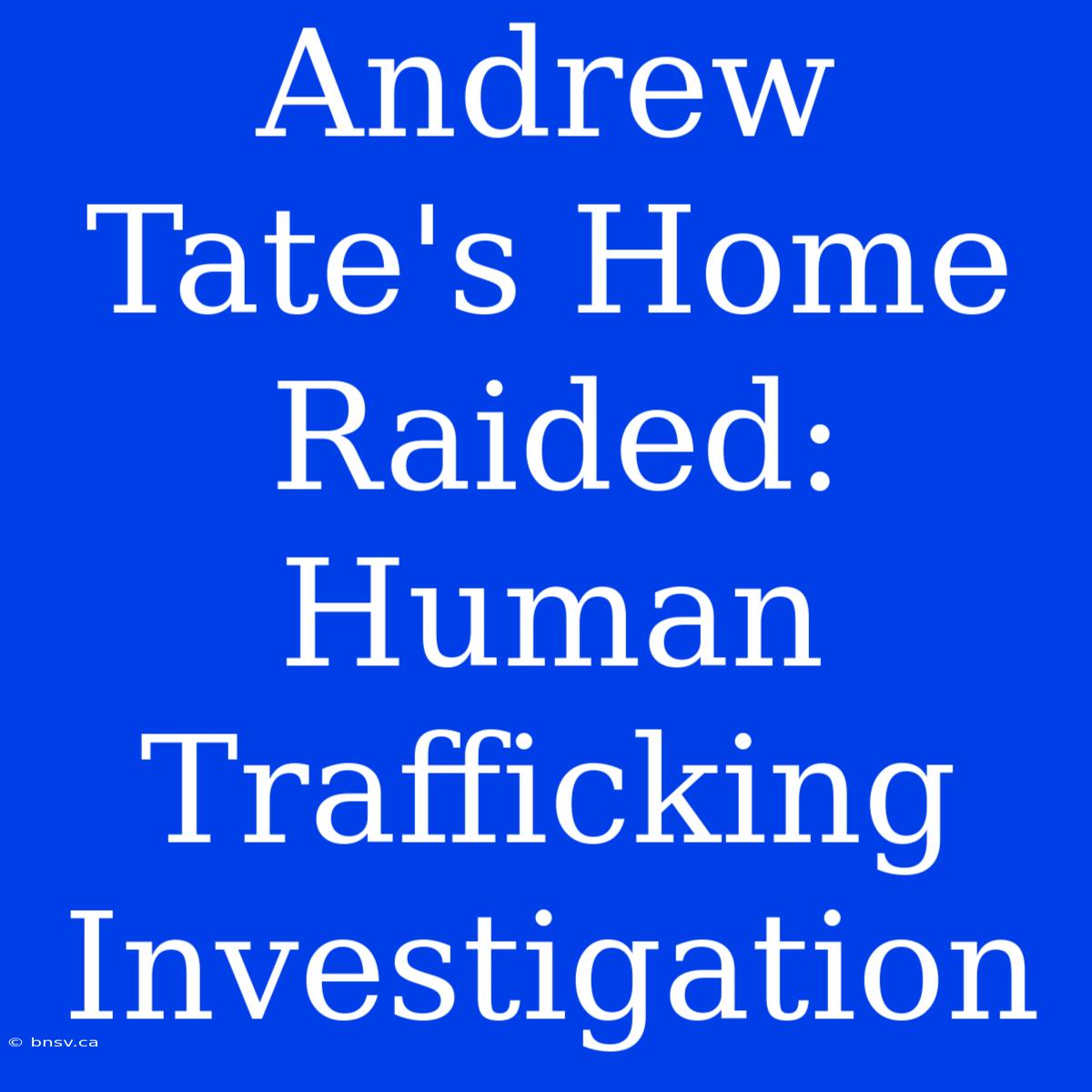 Andrew Tate's Home Raided: Human Trafficking Investigation