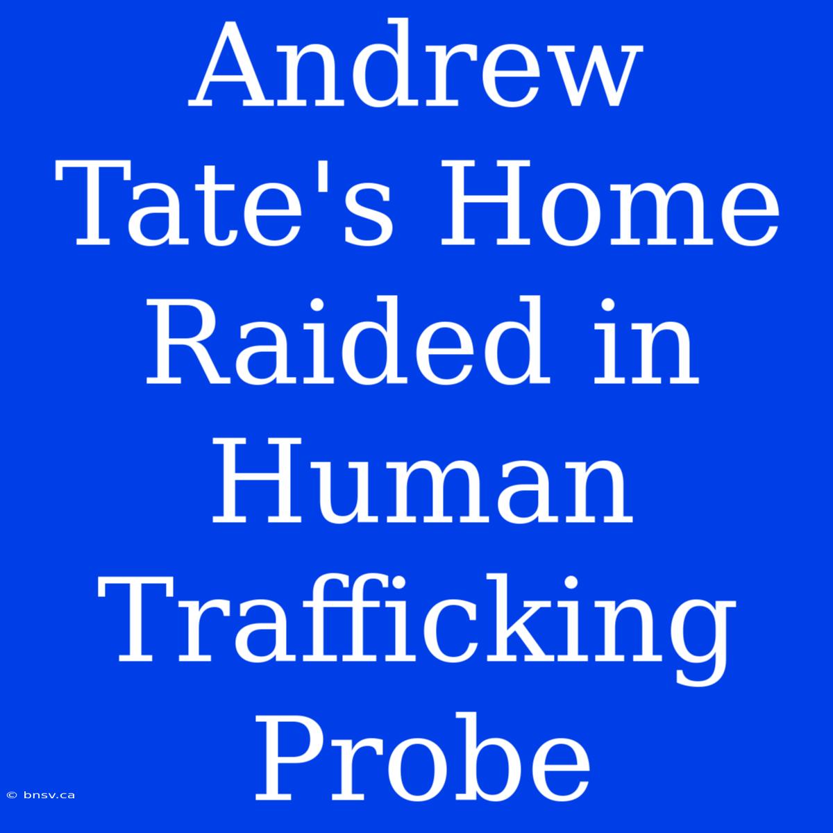 Andrew Tate's Home Raided In Human Trafficking Probe