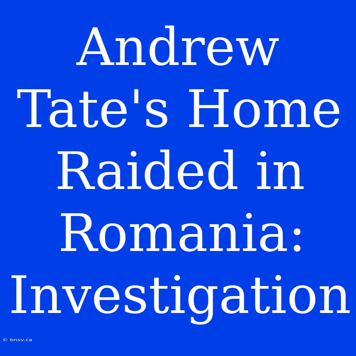 Andrew Tate's Home Raided In Romania: Investigation