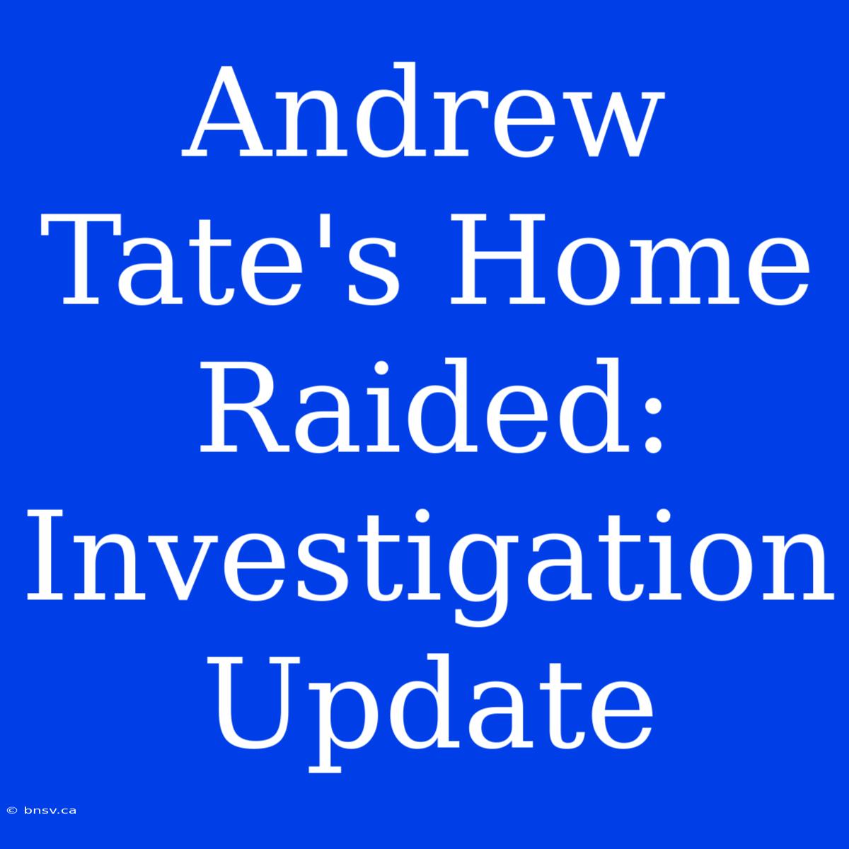 Andrew Tate's Home Raided: Investigation Update