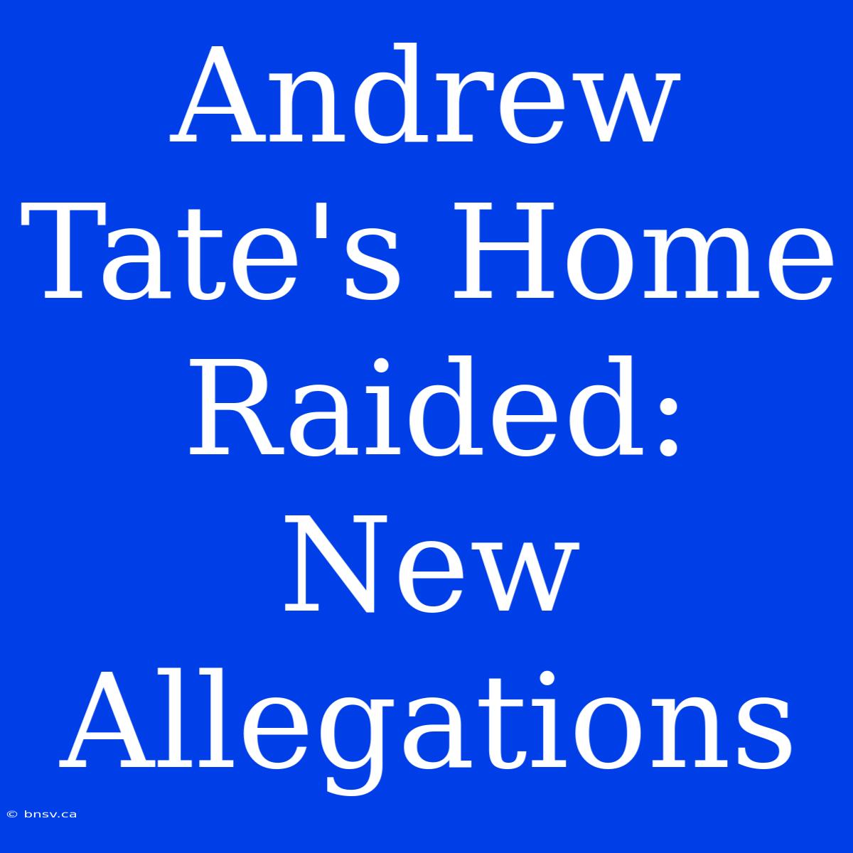 Andrew Tate's Home Raided: New Allegations