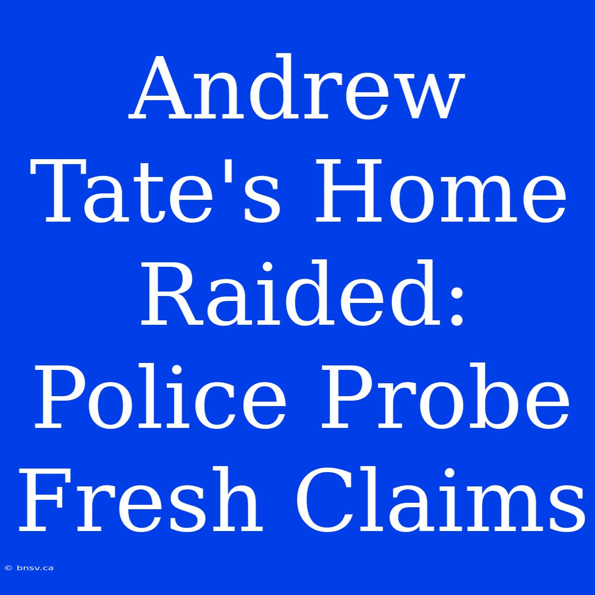 Andrew Tate's Home Raided: Police Probe Fresh Claims