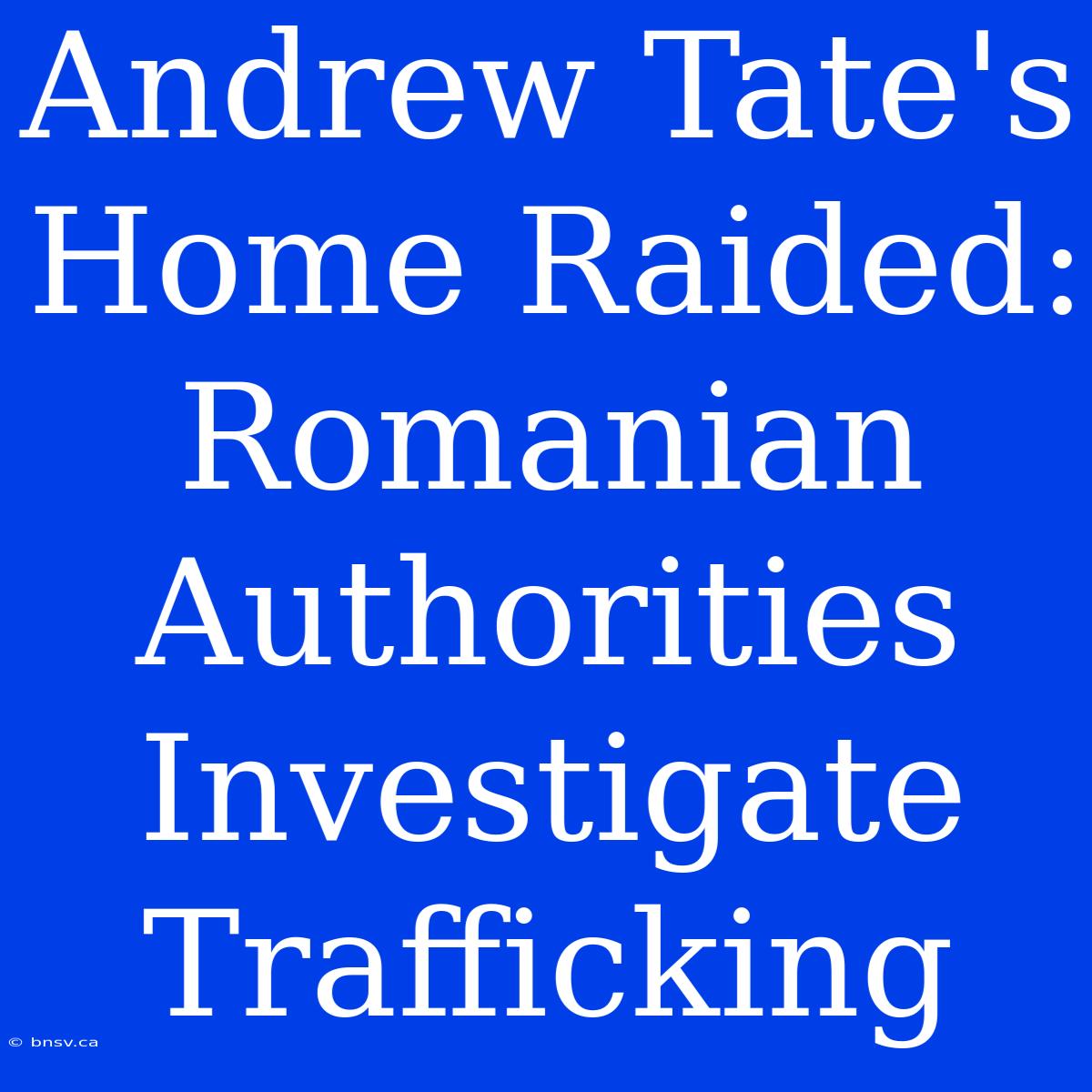 Andrew Tate's Home Raided: Romanian Authorities Investigate Trafficking