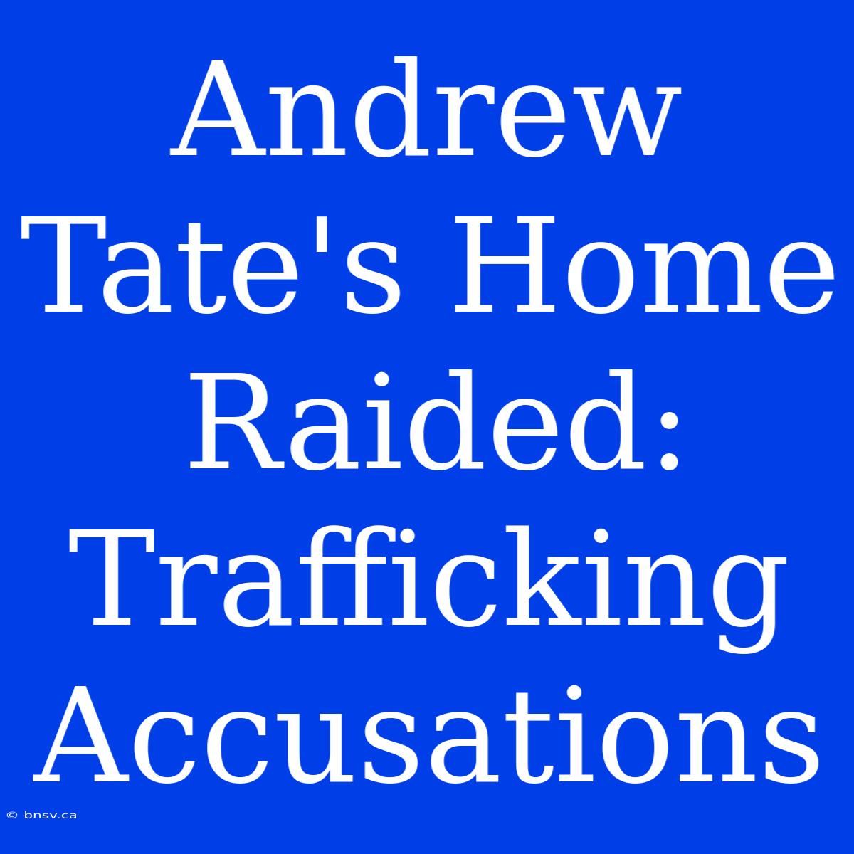 Andrew Tate's Home Raided: Trafficking Accusations