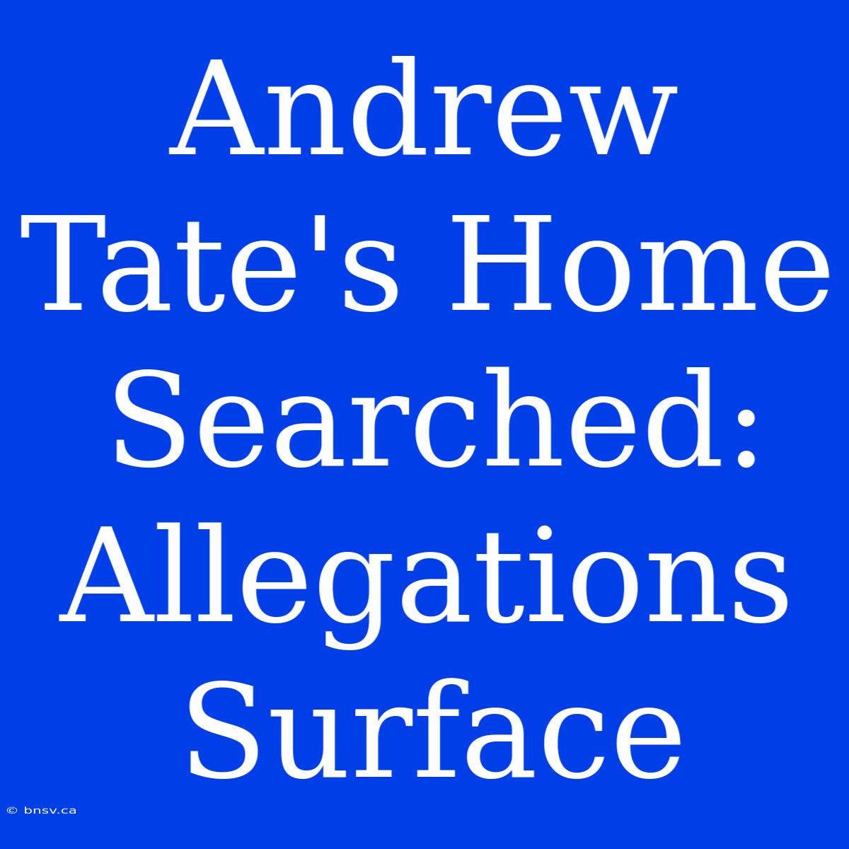 Andrew Tate's Home Searched: Allegations Surface