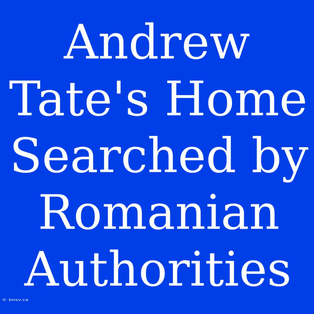 Andrew Tate's Home Searched By Romanian Authorities