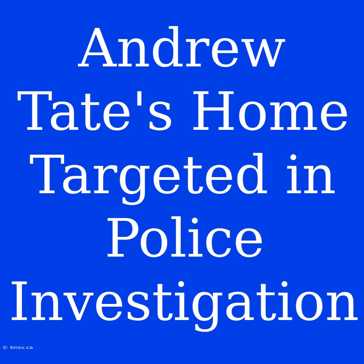 Andrew Tate's Home Targeted In Police Investigation