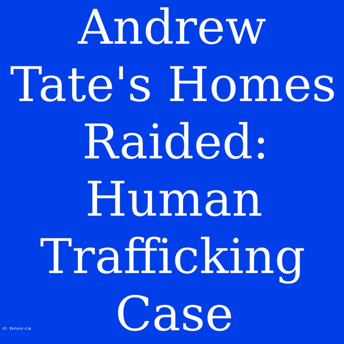 Andrew Tate's Homes Raided: Human Trafficking Case