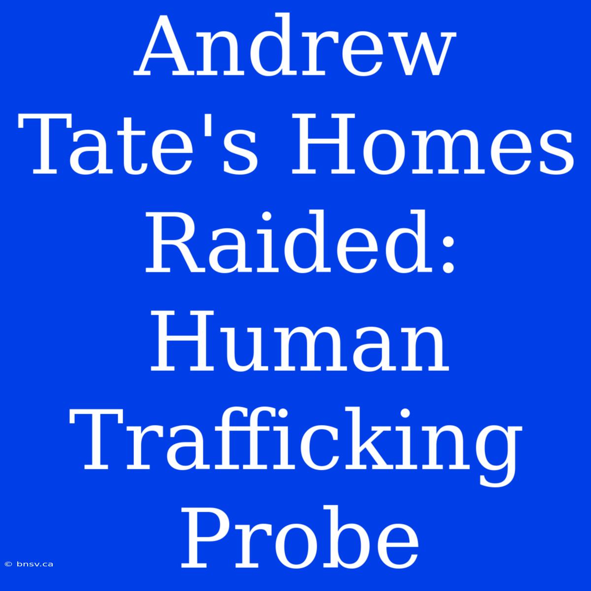 Andrew Tate's Homes Raided: Human Trafficking Probe