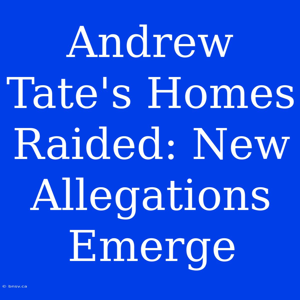 Andrew Tate's Homes Raided: New Allegations Emerge