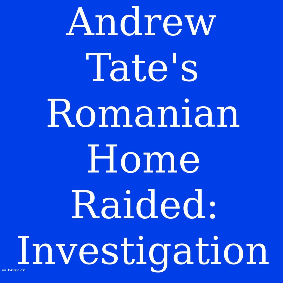 Andrew Tate's Romanian Home Raided: Investigation