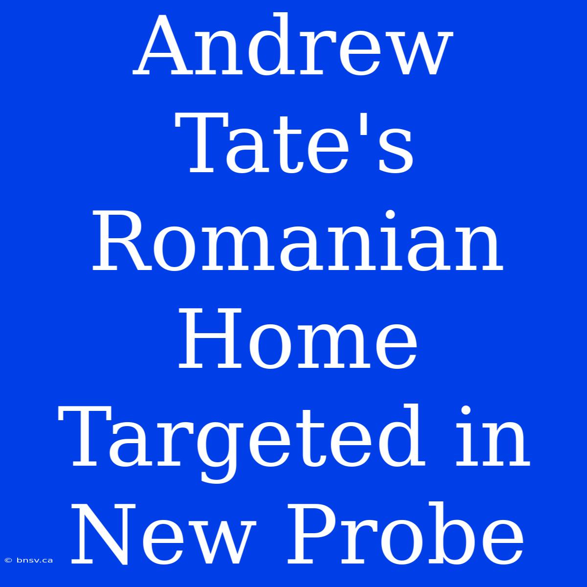 Andrew Tate's Romanian Home Targeted In New Probe