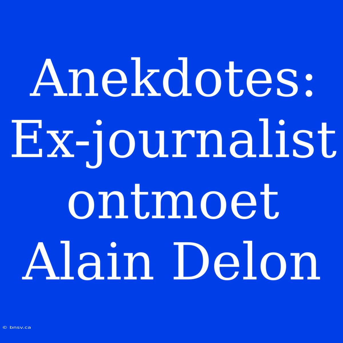 Anekdotes: Ex-journalist Ontmoet Alain Delon