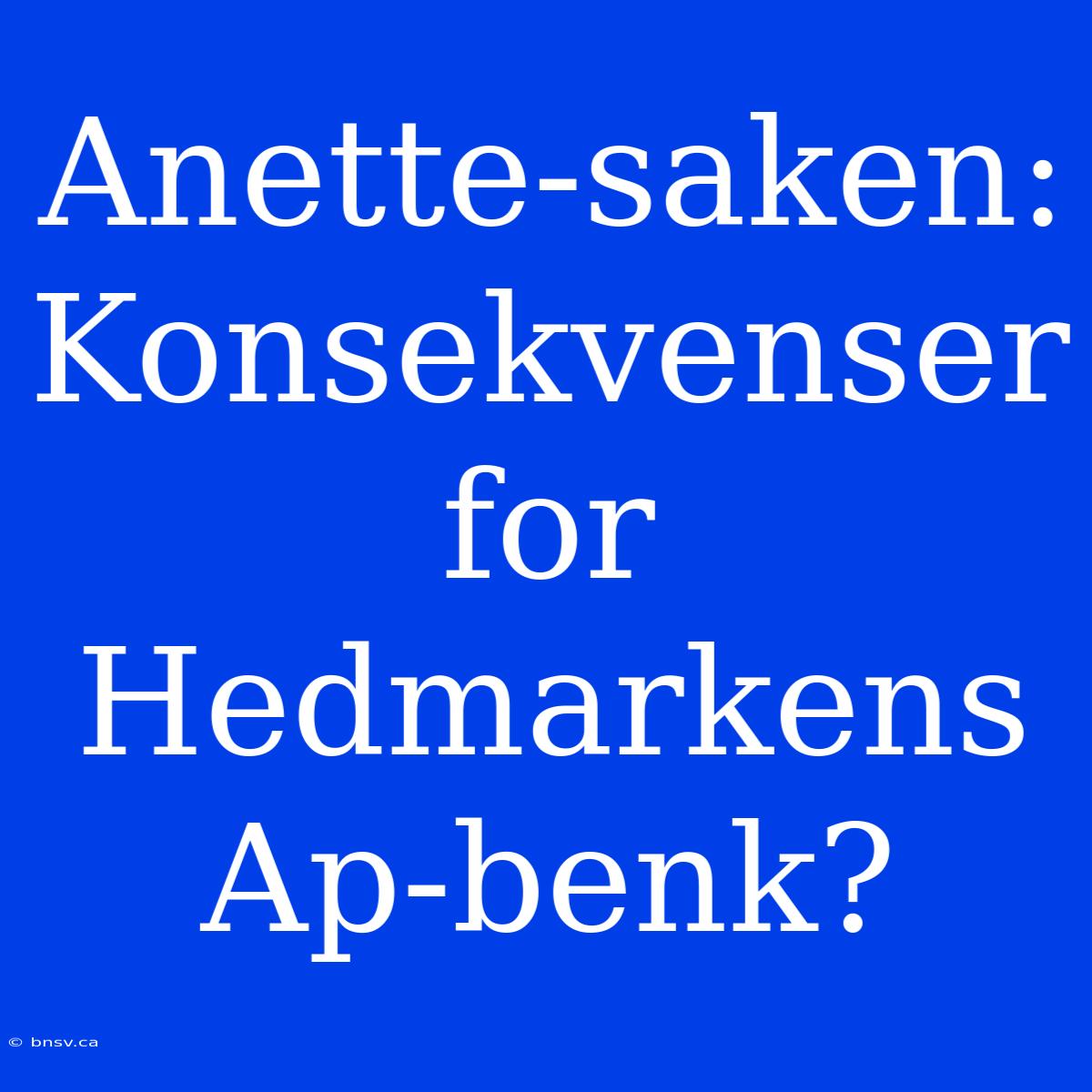 Anette-saken: Konsekvenser For Hedmarkens Ap-benk?