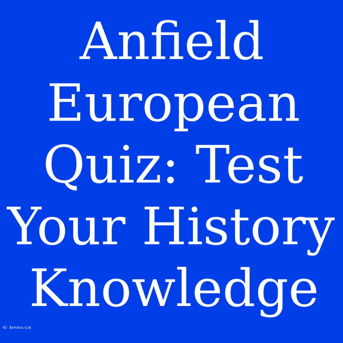 Anfield European Quiz: Test Your History Knowledge