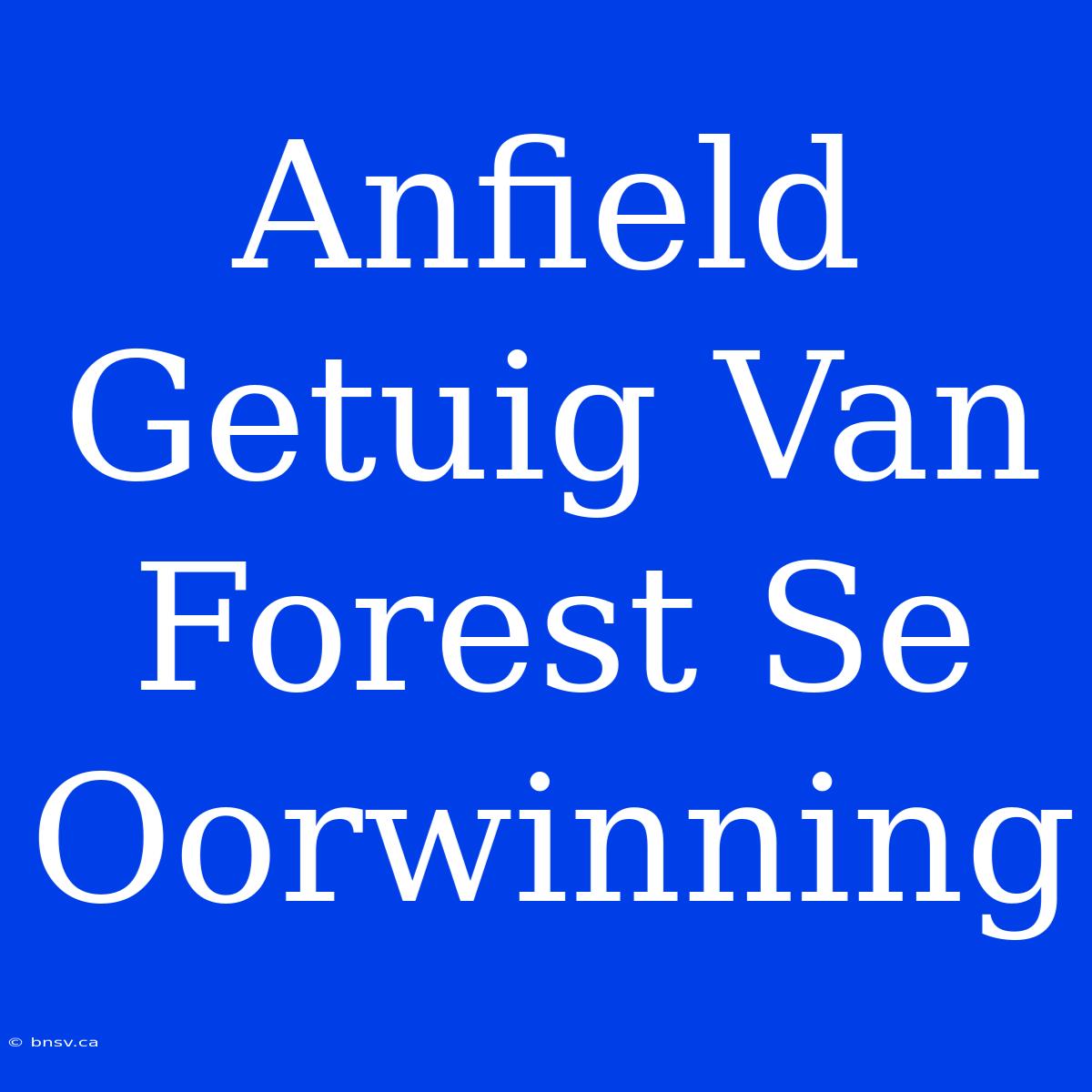 Anfield Getuig Van Forest Se Oorwinning