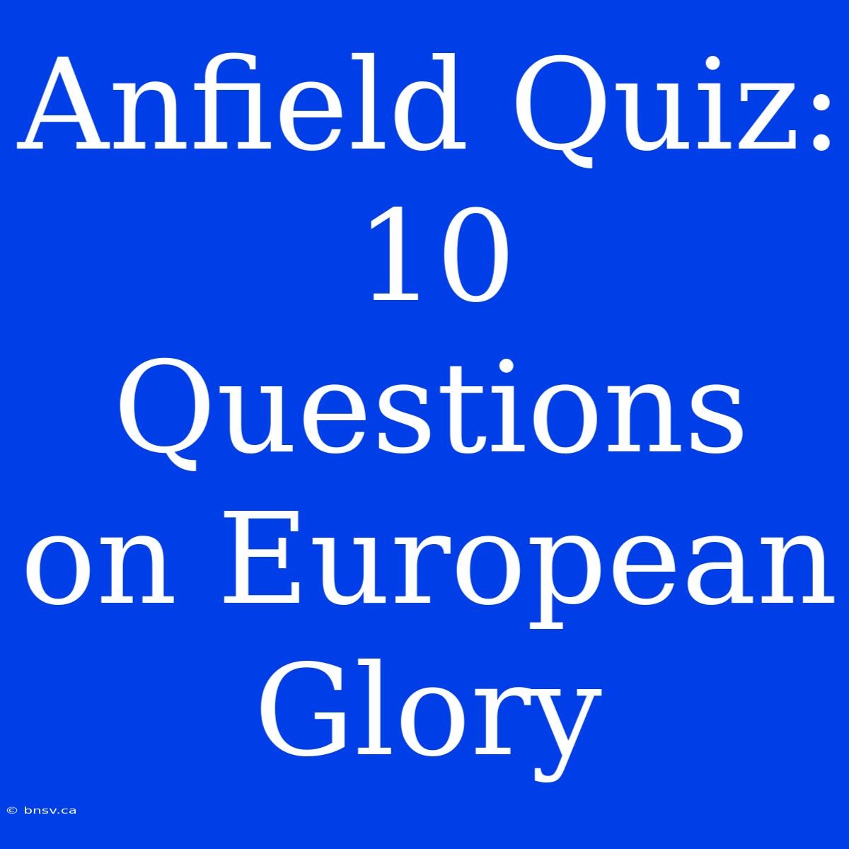 Anfield Quiz: 10 Questions On European Glory