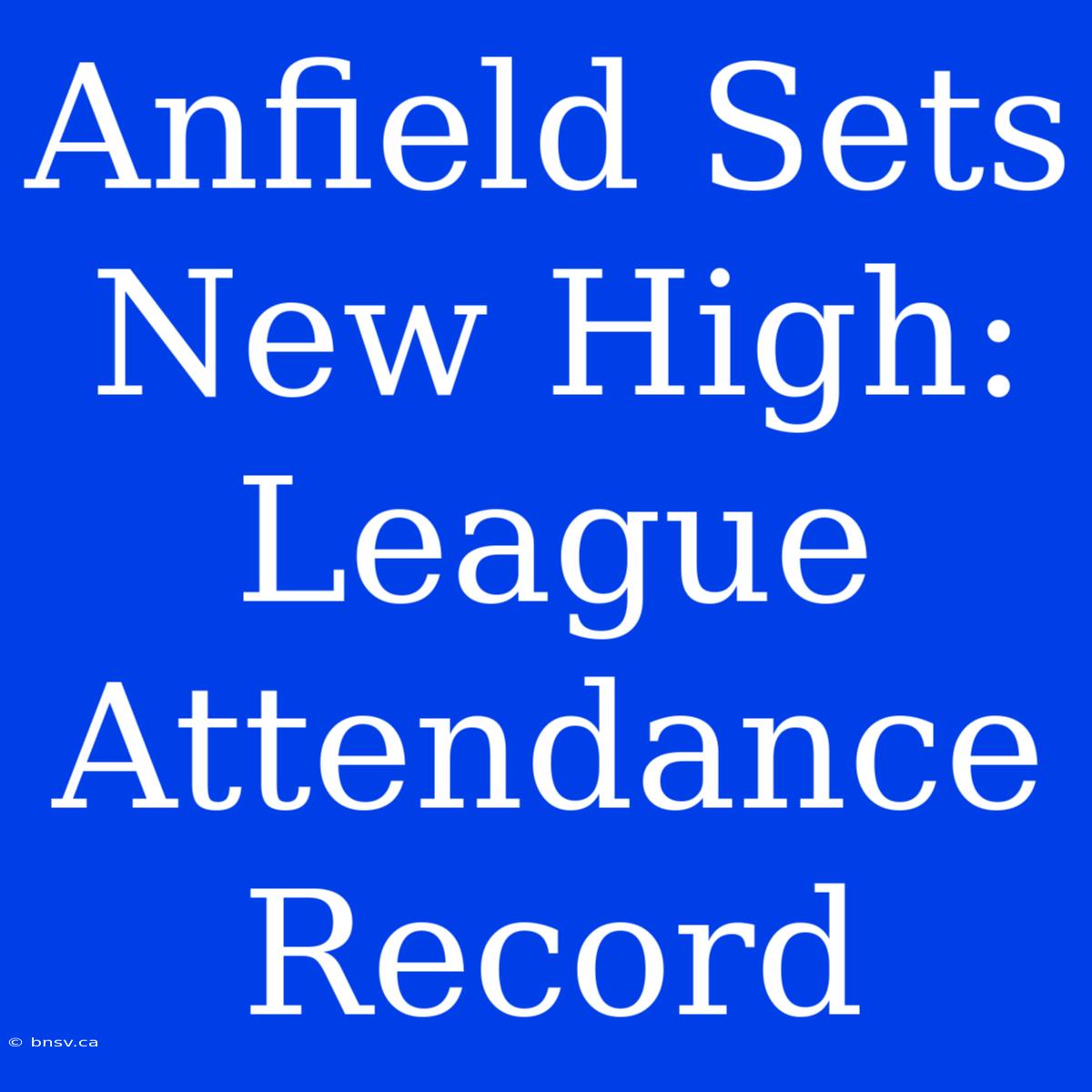 Anfield Sets New High: League Attendance Record