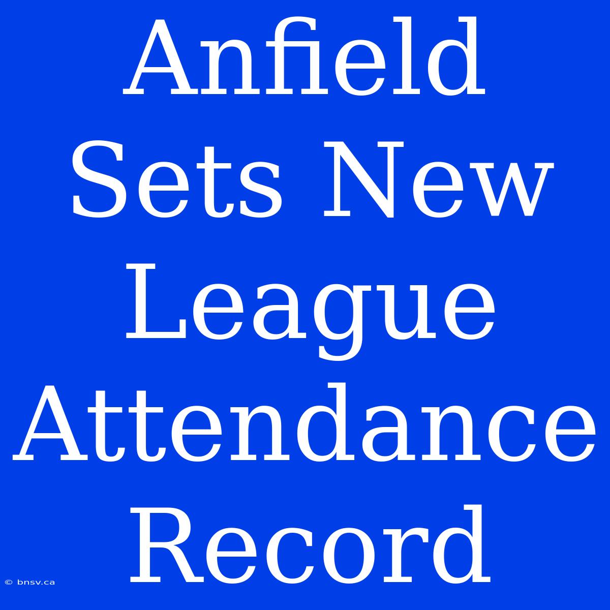 Anfield Sets New League Attendance Record