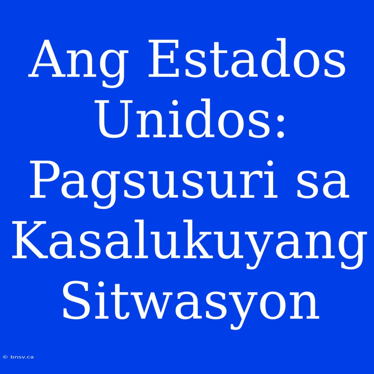 Ang Estados Unidos: Pagsusuri Sa Kasalukuyang Sitwasyon