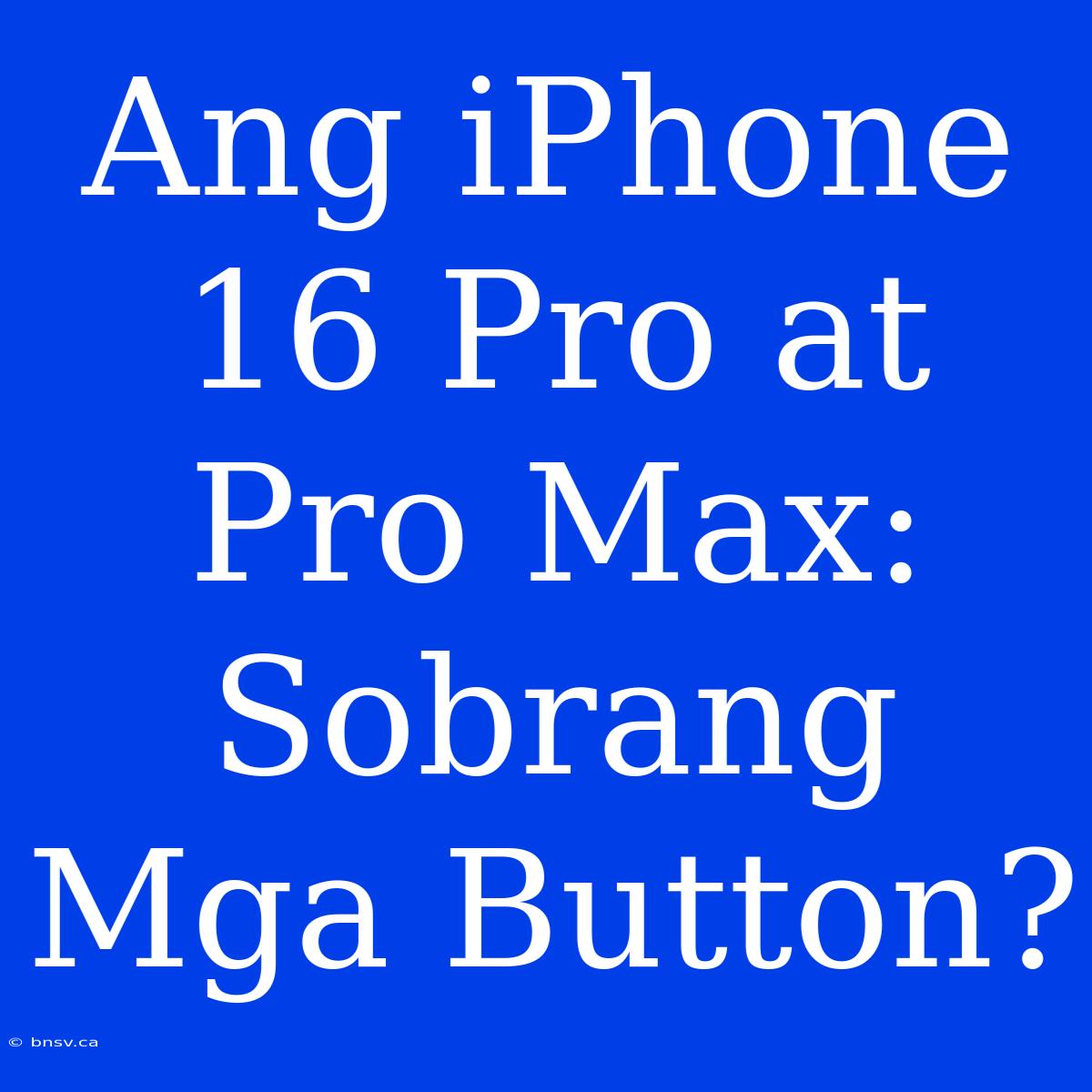 Ang IPhone 16 Pro At Pro Max: Sobrang Mga Button?